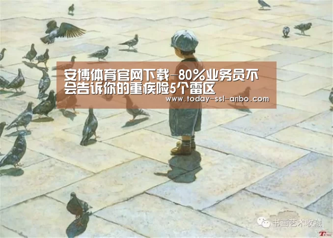 安博体育官网下载-80%业务员不会告诉你的重疾险5个雷区(图1) 安博体育官网下载