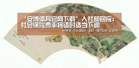 ‘安博体育官网下载’人社部回应:社会保险费率将适时适当下调(图1) 安博体育官网下载