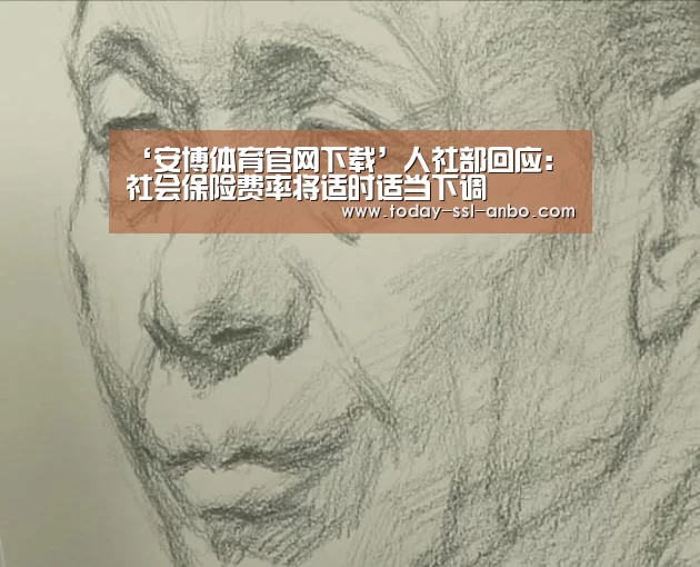 ‘安博体育官网下载’人社部回应:社会保险费率将适时适当下调(图3) 安博体育官网下载