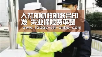 人社部财政部联合印发 失业保险费率整体下调1个百分点【安博体育官网下载】(图1) 安博体育官网下载