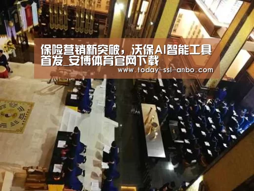 保险营销新突破,沃保AI智能工具首发_安博体育官网下载(图2) 安博体育官网下载