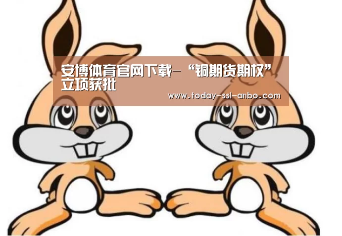 安博体育官网下载-“铜期货期权”立项获批(图1) 安博体育官网下载
